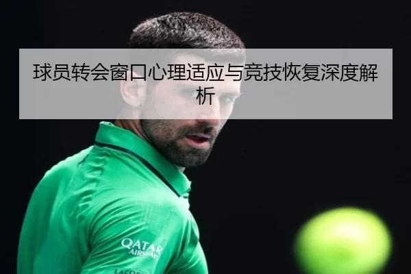 球员转会窗口心理适应与竞技恢复深度解析