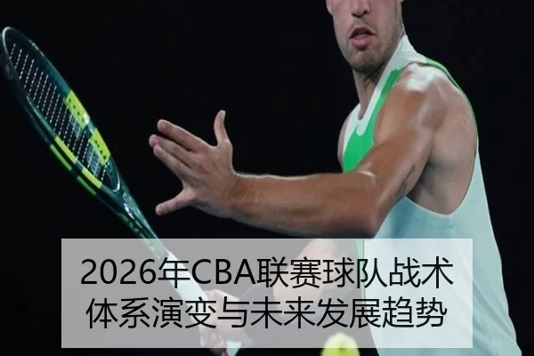 2026年CBA联赛球队战术体系演变与未来发展趋势